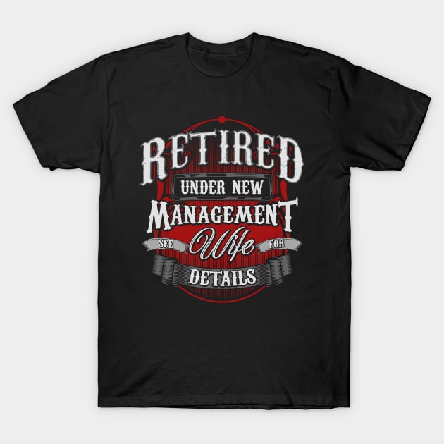 Retired Under New Management See Wife For Details T-Shirt by theperfectpresents